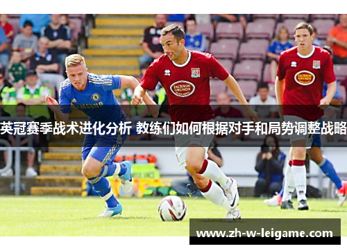 英冠赛季战术进化分析 教练们如何根据对手和局势调整战略 英冠赛季战术进化分析 教练们如何根据对手和局势调整战略