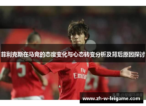 菲利克斯在马竞的态度变化与心态转变分析及背后原因探讨
