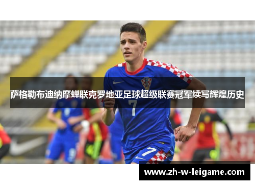 萨格勒布迪纳摩蝉联克罗地亚足球超级联赛冠军续写辉煌历史 萨格勒布迪纳摩蝉联克罗地亚足球超级联赛冠军续写辉煌历史