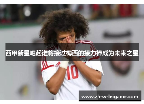 西甲新星崛起谁将接过梅西的接力棒成为未来之星