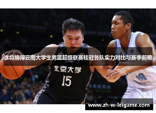 谁将摘得云南大学生男篮超级联赛桂冠各队实力对比与赛季前瞻 谁将摘得云南大学生男篮超级联赛桂冠各队实力对比与赛季前瞻