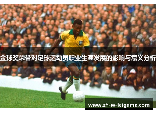 金球奖荣誉对足球运动员职业生涯发展的影响与意义分析 金球奖荣誉对足球运动员职业生涯发展的影响与意义分析