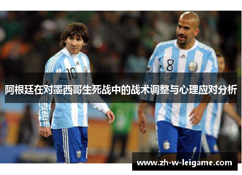 阿根廷在对墨西哥生死战中的战术调整与心理应对分析 阿根廷在对墨西哥生死战中的战术调整与心理应对分析