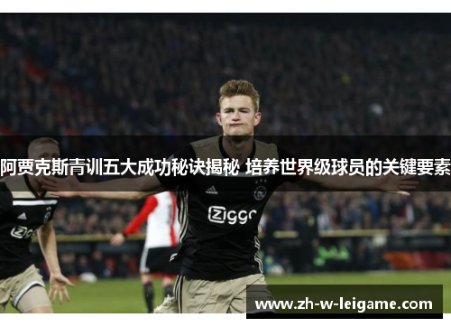 阿贾克斯青训五大成功秘诀揭秘 培养世界级球员的关键要素 阿贾克斯青训五大成功秘诀揭秘 培养世界级球员的关键要素