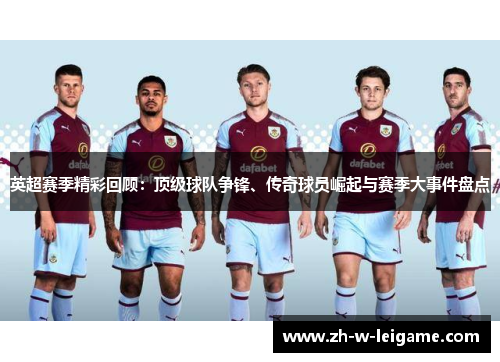 英超赛季精彩回顾：顶级球队争锋、传奇球员崛起与赛季大事件盘点