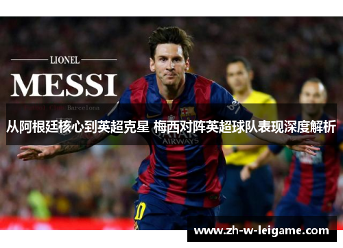从阿根廷核心到英超克星 梅西对阵英超球队表现深度解析 从阿根廷核心到英超克星 梅西对阵英超球队表现深度解析