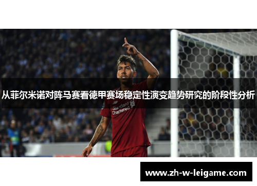 从菲尔米诺对阵马赛看德甲赛场稳定性演变趋势研究的阶段性分析 从菲尔米诺对阵马赛看德甲赛场稳定性演变趋势研究的阶段性分析