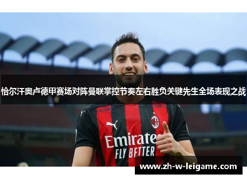 恰尔汗奥卢德甲赛场对阵曼联掌控节奏左右胜负关键先生全场表现之战 恰尔汗奥卢德甲赛场对阵曼联掌控节奏左右胜负关键先生全场表现之战