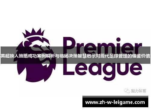 英超换人策略成功案例解析与临场决策智慧启示对现代足球管理的借鉴价值