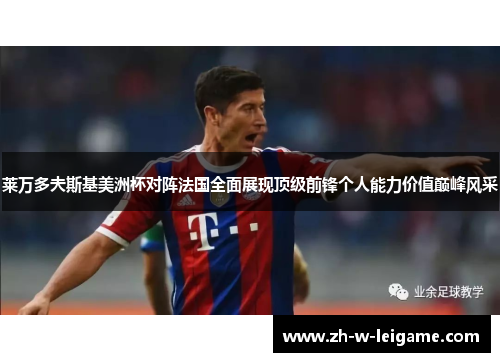 莱万多夫斯基美洲杯对阵法国全面展现顶级前锋个人能力价值巅峰风采 莱万多夫斯基美洲杯对阵法国全面展现顶级前锋个人能力价值巅峰风采