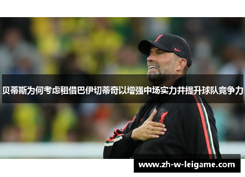 贝蒂斯为何考虑租借巴伊切蒂奇以增强中场实力并提升球队竞争力 贝蒂斯为何考虑租借巴伊切蒂奇以增强中场实力并提升球队竞争力