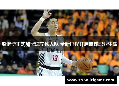 赵健博正式加盟辽宁铁人队 全新征程开启篮球职业生涯 赵健博正式加盟辽宁铁人队 全新征程开启篮球职业生涯