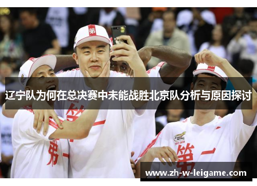 辽宁队为何在总决赛中未能战胜北京队分析与原因探讨 辽宁队为何在总决赛中未能战胜北京队分析与原因探讨