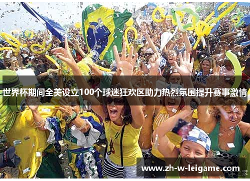 世界杯期间全美设立100个球迷狂欢区助力热烈氛围提升赛事激情 世界杯期间全美设立100个球迷狂欢区助力热烈氛围提升赛事激情