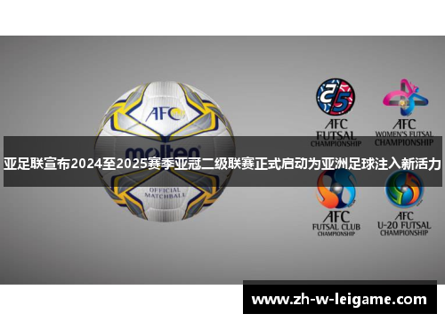 亚足联宣布2024至2025赛季亚冠二级联赛正式启动为亚洲足球注入新活力 亚足联宣布2024至2025赛季亚冠二级联赛正式启动为亚洲足球注入新活力