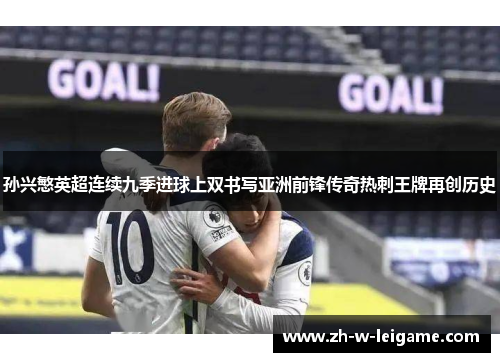 孙兴慜英超连续九季进球上双书写亚洲前锋传奇热刺王牌再创历史 孙兴慜英超连续九季进球上双书写亚洲前锋传奇热刺王牌再创历史