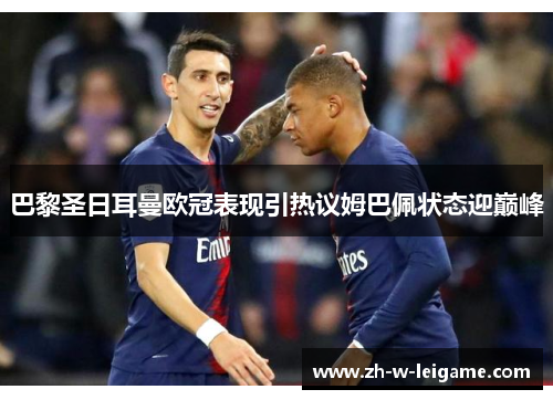 巴黎圣日耳曼欧冠表现引热议姆巴佩状态迎巅峰