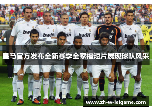 皇马官方发布全新赛季全家福短片展现球队风采 皇马官方发布全新赛季全家福短片展现球队风采