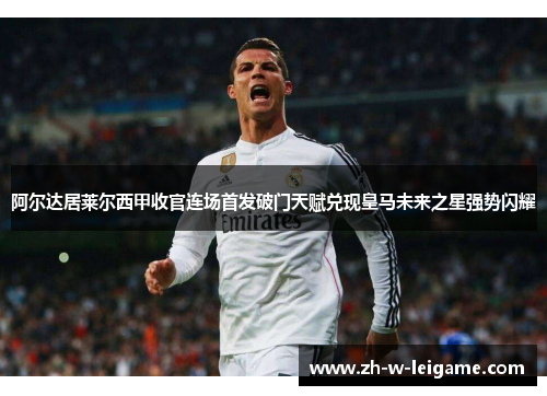 阿尔达居莱尔西甲收官连场首发破门天赋兑现皇马未来之星强势闪耀