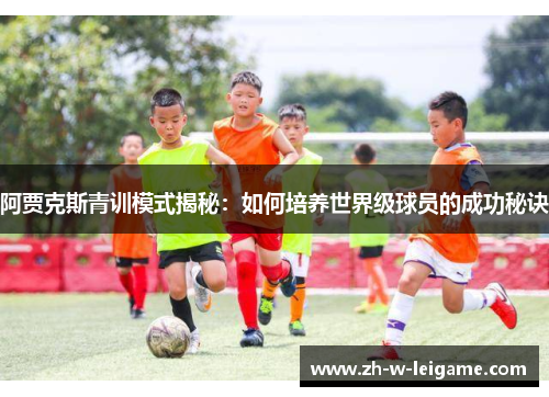 阿贾克斯青训模式揭秘：如何培养世界级球员的成功秘诀