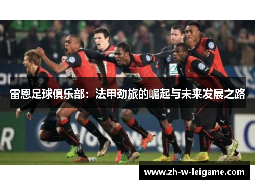 雷恩足球俱乐部：法甲劲旅的崛起与未来发展之路