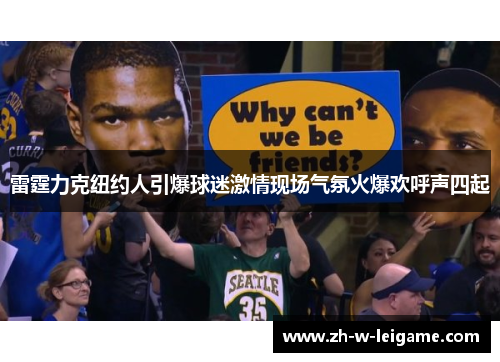 雷霆力克纽约人引爆球迷激情现场气氛火爆欢呼声四起