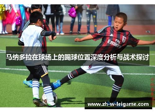 马纳多拉在球场上的踢球位置深度分析与战术探讨 马纳多拉在球场上的踢球位置深度分析与战术探讨