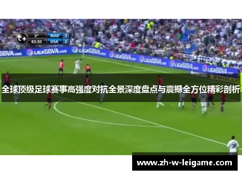 全球顶级足球赛事高强度对抗全景深度盘点与震撼全方位精彩剖析 全球顶级足球赛事高强度对抗全景深度盘点与震撼全方位精彩剖析