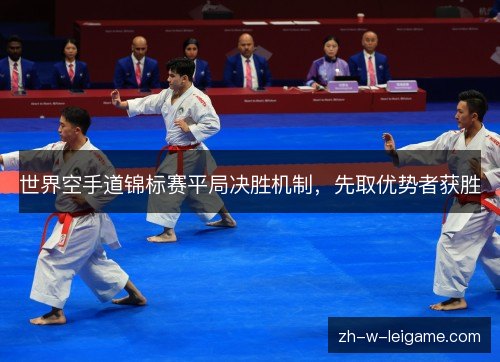 世界空手道锦标赛平局决胜机制,先取优势者获胜 世界空手道锦标赛平局决胜机制,先取优势者获胜