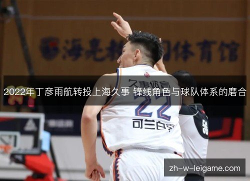 2022年丁彦雨航转投上海久事 锋线角色与球队体系的磨合