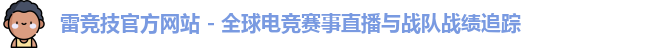 雷竞技官方网站 - 全球电竞赛事直播与战队战绩追踪